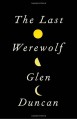 The Last Werewolf - Glen Duncan