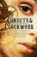 Corsets & Clockwork: 13 Steampunk Romances - Trisha Telep, Maria V. Snyder, Tiffany Trent, Kiersten White, Jaclyn Dolamore, Tessa Gratton, Caitlin Kittredge, Adrienne Kress, Lesley Livingston, Dru Pagliassotti, Dia Reeves, Michael Scott, Ann Aguirre, Allan Frewin Jones