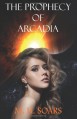 The Prophecy of Arcadia: 1 (Arcadian Wars) - M. H. Soars