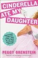 Cinderella Ate My Daughter: Dispatches from the Front Lines of the New Girlie-Girl Culture - Peggy Orenstein