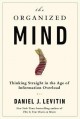 The Organized Mind: Thinking Straight in the Age of Information Overload - Daniel J. Levitin