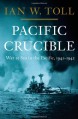 Pacific Crucible: War at Sea in the Pacific, 1941-1942 - Ian W. Toll