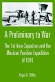 A Preliminary to War: The 1st Aero Squadron and the Mexican Punitive Expedition of 1916 - Roger Miller