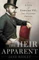 The Heir Apparent: A Life of Edward VII, the Playboy Prince - Jane Ridley