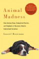 Animal Madness: How Anxious Dogs, Compulsive Parrots, and Elephants in Recovery Help Us Understand Ourselves - Laurel Braitman