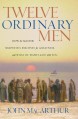 Twelve Ordinary Men: How the Master Shaped His Disciples for Greatness, and What He Wants to Do with You - John F. MacArthur Jr.