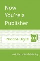 Now You're a Publisher: A Guide to Self-Publishing (INscribe Digital INsights Book 1) - INscribe Digital