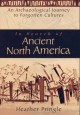 In Search of Ancient North America: An Archaeological Journey to Forgotten Cultures - Heather Pringle