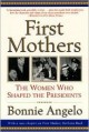 First Mothers: The Women Who Shaped the Presidents - Bonnie Angelo