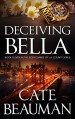 Deceiving Bella: Book Eleven In The Bodyguards Of L.A. County Series - Cate Beauman