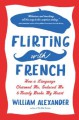 Flirting with French: How a Language Charmed Me, Seduced Me, and Nearly Broke My Heart - William Alexander