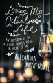 Loving My Actual Life: An Experiment in Relishing What's Right in Front of Me - Alexandra Kuykendall