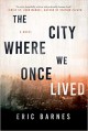 The City Where We Once Lived: A Novel - Eric Barnes