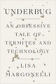 Underbug: An Obsessive Tale of Termites and Technology - Lisa Margonelli