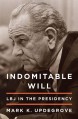 Indomitable Will: LBJ in the Presidency - Mark Updegrove