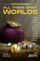 All These Shiny Worlds: The 2016 ImmerseOrDie Anthology - Linton Russ, Becca Mills, Dave Higgins, Misha Burnett, Belinda Mellor, J.S. Morin, Brett Adams, Karpov Kinrade, Richard Levesque, Jefferson Smith, Christopher Ruz, Bryce Anderson, Graham Storrs, Van Allen Plexico, Regina G. Richards