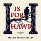 H Is for Hawk - Helen Macdonald, Helen Macdonald, Inc. Blackstone Audio, Inc.