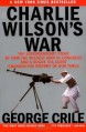 Charlie Wilson's War: The Extraordinary Story of How the Wildest Man in Congress and a Rogue CIA Agent Changed the History of Our Times - George Crile, George Crile