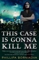 This Case Is Gonna Kill Me - Phillipa Bornikova