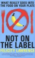 Not on the Label: What Really Goes Into the Food on Your Plate - Felicity Lawrence