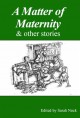 A Matter of Maternity & other stories - Miriam Moss, Sarah Nock, Susan Aykin, Laura Tilton, Harriet Shaw, Sally Cade, Felicity Wilson, Jon Ashbrook