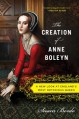 The Creation of Anne Boleyn: A New Look at England’s Most Notorious Queen - Susan Bordo
