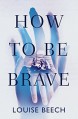 How To Be Brave - Louise Beech