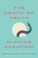 The Death of Truth: Notes on Falsehood in the Age of Trump - Michiko Kakutani