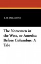 The Norsemen in the West, or America Before Columbus: A Tale - R.M. Ballantyne