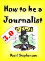 How to be a Journalist 3.0: How to Interview, Reporting Skills, Covering News Conferences - David Stephenson