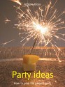 Party Ideas: How to Plan the Perfect Party - Infinite Ideas, Lizzie O'Prey