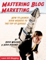 MASTERING BLOG MARKETING: HOW TO LAUNCH YOUR WEBSITE TO THE TOP OF GOOGLE - Doug Williams, David Portney