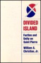 Divided Island: Faction and Unity on Saint Pierre - William A. Christian Jr.