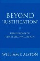 Beyond "Justification": Dimensions of Epistemic Evaluation - William P. Alston