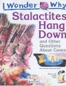 I Wonder Why Stalactites Hang Down And Other Questions About Caves - Jackie Gaff