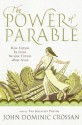 The Power of Parable: How Fiction by Jesus Became Fiction about Jesus - John Dominic Crossan