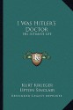 I Was Hitler's Doctor: His Intimate Life - Kurt Krueger, Upton Sinclair