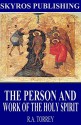 The Person and Work of the Holy Spirit - R.A. Torrey