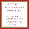 How Will You Measure Your Life? (Audio) - Clayton M. Christensen, James Allworth, Karen Dillon, Jeff Woodman