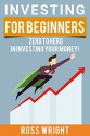 Investing for Beginners: Zero To Hero in Investing Your Money! - Ross Wright