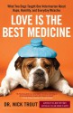 Love Is the Best Medicine: What Two Dogs Taught One Veterinarian about Hope, Humility, and Everyday Miracles - Nick Trout