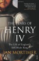 The Fears of Henry IV: The Life of England's Self-Made King - Ian Mortimer