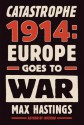 Catastrophe 1914: Europe Goes to War - Max Hastings