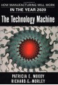 The Technology Machine : How Manufacturing Will Work in the Year 2020 - Patricia E. Moody, Richard E. Morley