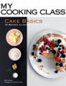 Cake Basics: 70 Recipes Illustrated Step by Step (My Cooking Class) - Abi Fawcett, Deirdre Rooney