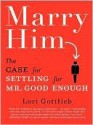Marry Him: The Case for Settling for Mr. Good Enough - Lori Gottlieb