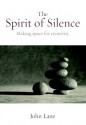 The Spirit of Silence: Making Space for Creativity - John Lane