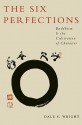 The Six Perfections: Buddhism and the Cultivation of Character - Dale Wright