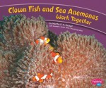 Clown Fish and Sea Anemones Work Together - Martha E.H. Rustad, Gail Saunders-Smith