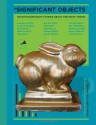 Significant Objects: 100 Extraordinary Stories About Ordinary Things - Rob Walker, Joshua Glenn